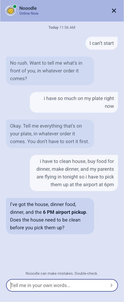 A Nooodle chat that starts with “I can’t start”. Nooodle asks what’s in front of you, and helps sort a busy evening: cleaning the house, dinner, and a 6 PM airport pickup.